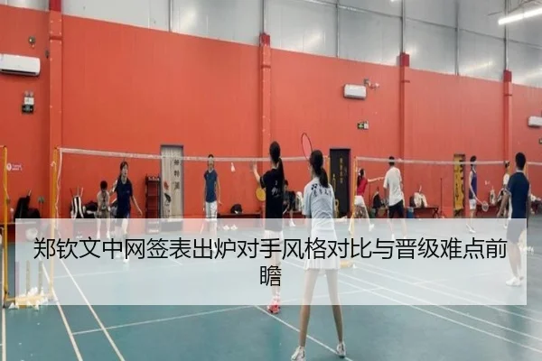 郑钦文中网签表出炉对手风格对比与晋级难点前瞻（HuoHuSPORTS）